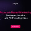 Account-Based Marketing: Strategies, Metrics, and AI-Driven Solutions