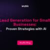 Lead Generation for Small Businesses: Proven Strategies with AI