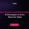 Auto Sales Lead Generation: AI Strategies to Drive More Car Sales