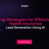 Top Strategies for Effective Health Insurance Lead Generation Using AI