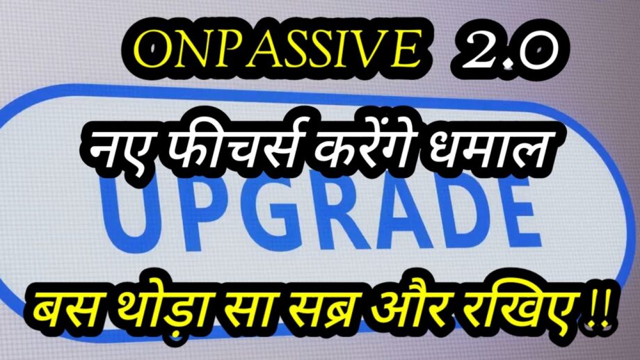 #ONPASSIVE:2.0 नए फीचर्स करेंगे धमाल, बस थोड़ा सा सब्र और @onpassivezaver