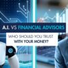 AI vs. Financial Advisors: Who Should You Trust With Your Money?