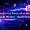 4.1: The Transformer Revolution: How Large Language Models Are Changing NLP