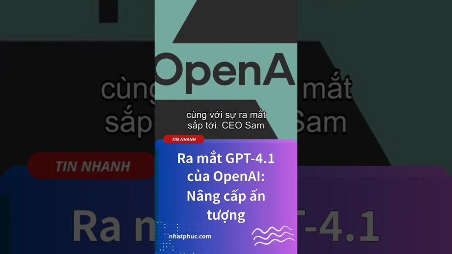 Ra mắt GPT-4.1 của OpenAI: Nâng cấp ấn tượng